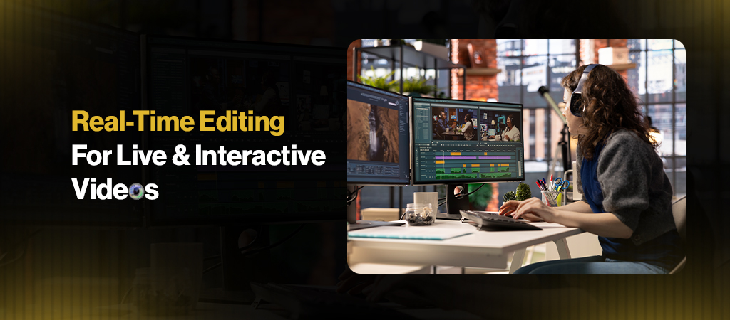 Real-Time Editing For Live & Interactive Video